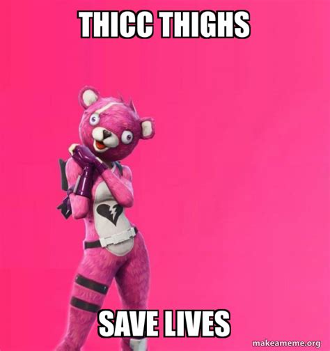 Thicc Thighs Save Lives Creepy Bear Fortnite Make A Meme