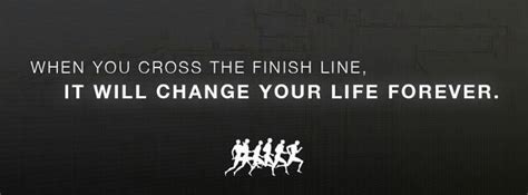 When You Cross The Finish Line It Will Change Your Life Forever