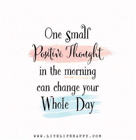 One Small Positive Thought In The Morning Can Change Your Whole Entire