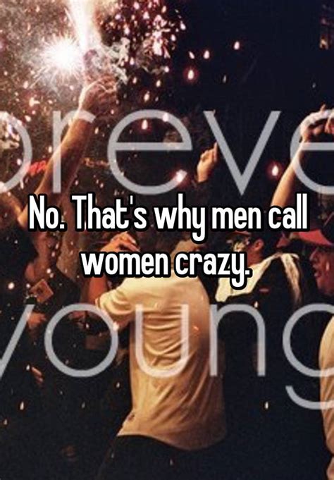 No Thats Why Men Call Women Crazy