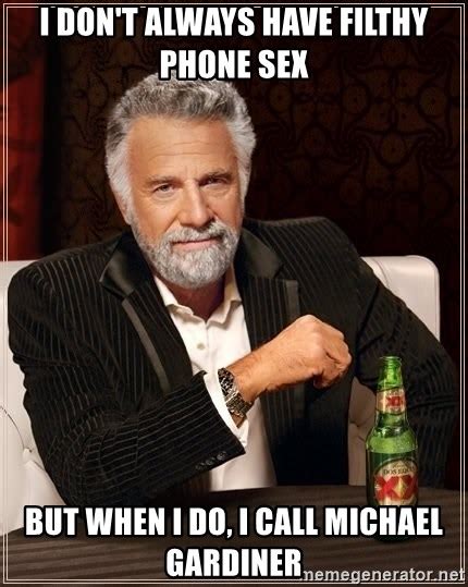 I Dont Always Have Filthy Phone Sex But When I Do I Call Michael Gardiner The Most