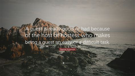 Eleanor Roosevelt Quote A Guest Is Really Good Or Bad Because Of The