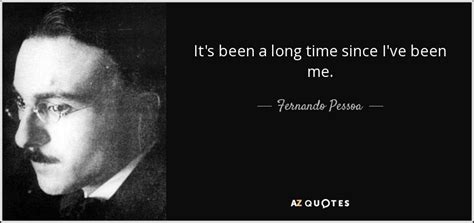 Fernando Pessoa Quote Its Been A Long Time Since Ive Been Me