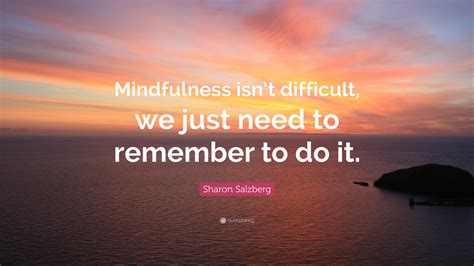 Sharon Salzberg Quote “mindfulness Isnt Difficult We Just Need To