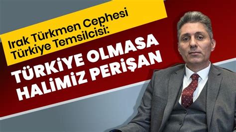 Irak Türkmen Cephesi Türkiye Temsilcisi Mehmet Tütüncü Türkiye olmasa