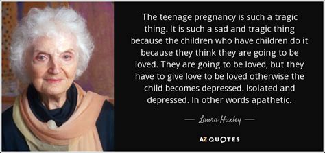 Laura Huxley Quote The Teenage Pregnancy Is Such A Tragic Thing It Is