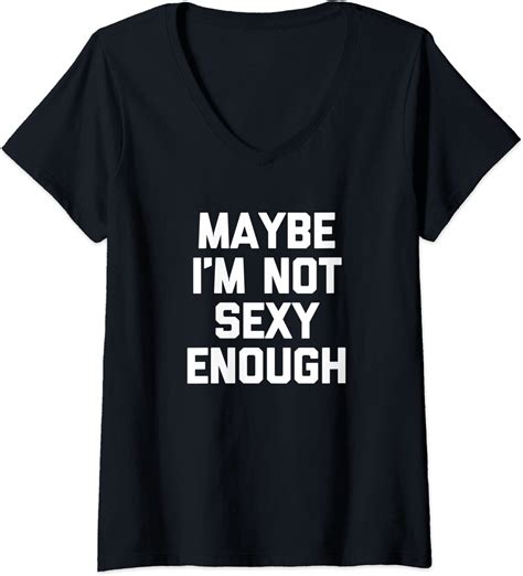 Womens Maybe I M Not Sexy Enough T Shirt Funny Saying Sarcastic Sex V Neck T Shirt