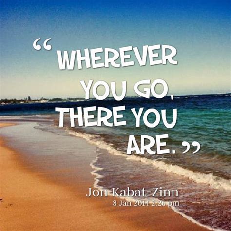 Wherever You Go There You Are Picture Quotes Love Me Quotes Be
