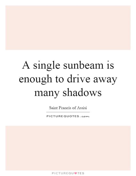 A Single Sunbeam Is Enough To Drive Away Many Shadows Picture Quotes