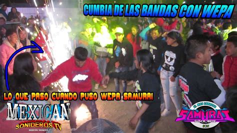 Cumbia De Las Bandas Con Wepa Sonido Samurai En Maximo Serdan 2019 Hd