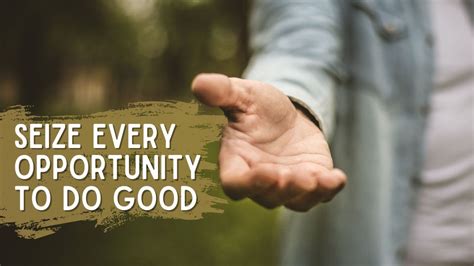 Seize Every Opportunity To Do Good The Opportunities Jesus Gives