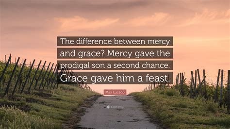 Max Lucado Quote The Difference Between Mercy And Grace Mercy Gave