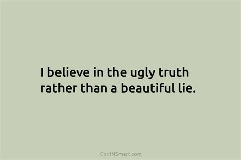 Quote I Believe In The Ugly Truth Rather Than A Beautiful Lie