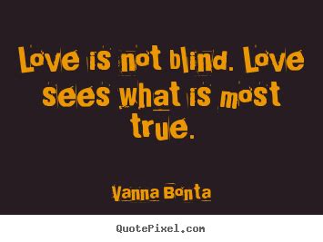 Quotes top quotes new quotes top 500 member quotes top 500 classic quotes. Love quote - Love is not blind. love sees what is most..