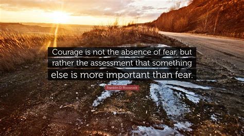 Franklin D Roosevelt Quote Courage Is Not The Absence Of Fear But