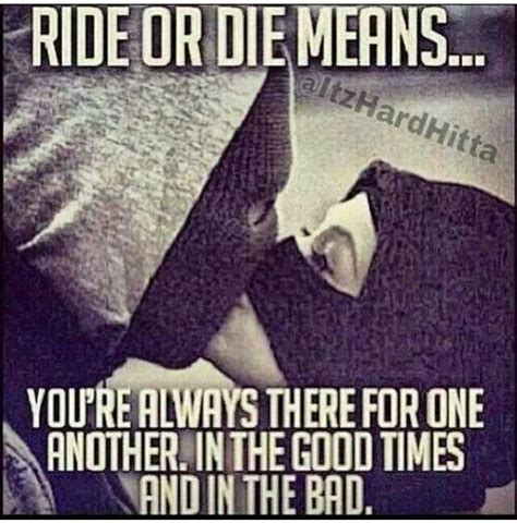 They are in a close relationship like couples or girlfriend, boyfriend.ride or die quotes denoted do or die, which means you need to do something for your soulmate or friend; Ride Or Die Quotes. QuotesGram