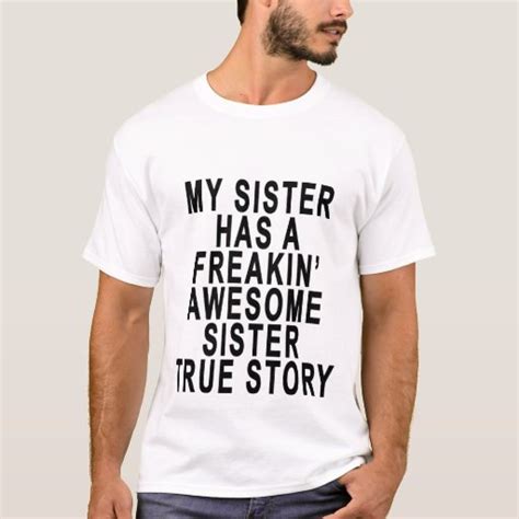 my sister has a freakin awesome sister true story t shirt zazzle