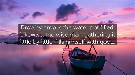 When correctly completed, the words read from left to right form a quote. Buddha Quote: "Drop by drop is the water pot filled. Likewise, the wise man, gathering it little ...