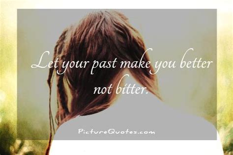 Let Your Past Make You Better Not Bitter Picture Quotes