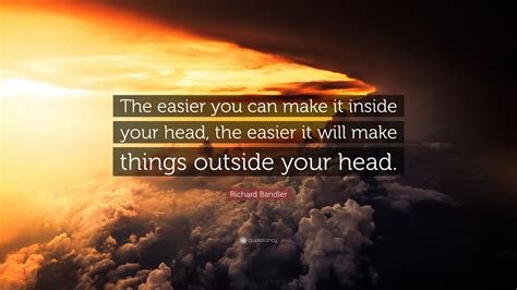 Richard Bandler Quote “the Easier You Can Make It Inside Your Head