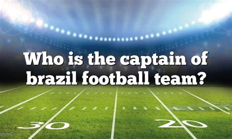Who Is The Captain Of Brazil Football Team Dna Of Sports