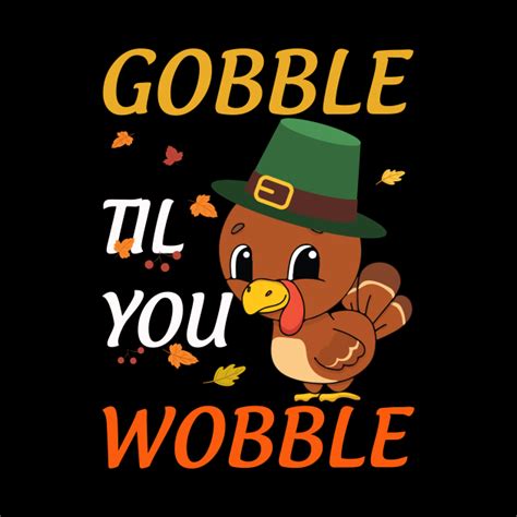Funny Gobble Til You Wobble Happy Turkey Day Thanksgiving T Gobble Til You Wobble Happy