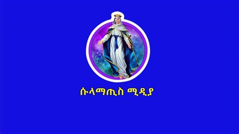 ሱላማጢስ ሚዲያ Sulamatis Media Ethiopian Orthodox Tewahedo Church Youtube