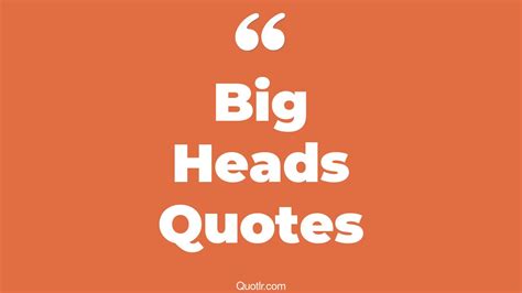 45 Uplifting Big Heads Quotes That Will Unlock Your True Potential