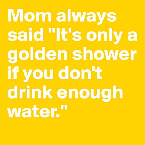 Mom Always Said Its Only A Golden Shower If You Dont Drink Enough Water Post By Satan On