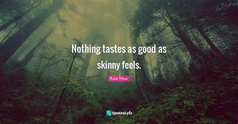 Nothing Tastes As Good As Skinny Feels Quote By Kate Moss Quoteslyfe