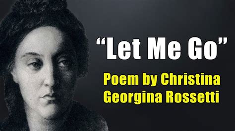 Let Me Go Poem By Christina Georgina Rossetti Powerful Life Poetry