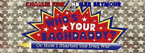 Entertainment Hour Whos Your Baghdaddy Or How I Started The Iraq War