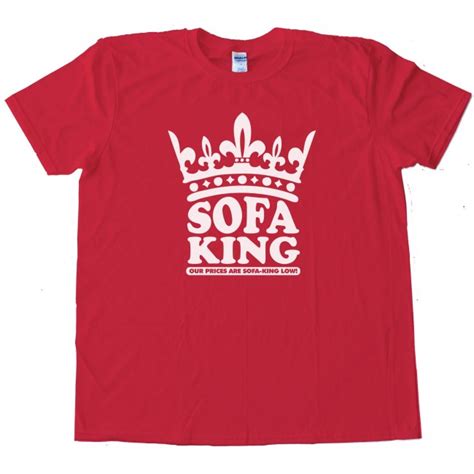 To get someone to make a fool of themselves by having them. Sofa King Our Prices Are Sofa King Low! - Tee Shirt