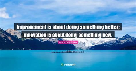 Improvement Is About Doing Something Better Innovation Is About Doing