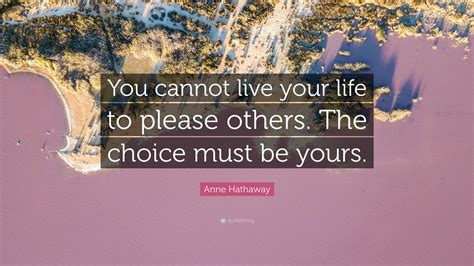 Anne Hathaway Quote You Cannot Live Your Life To Please Others The