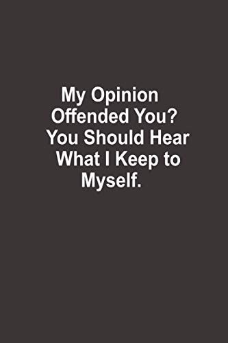 My Opinion Offended You You Should Hear What I Keep To Myself Funny