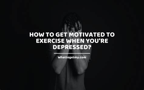 How To Get Motivated To Exercise When Youre Depressed What To Get My