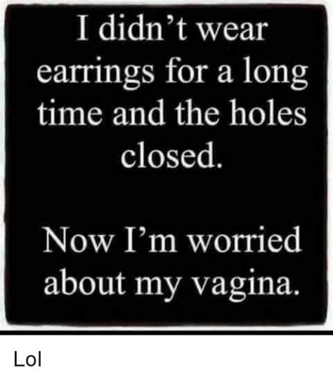 I Didn T Wear Earrings For A Long Time And The Holes Closed Now I M Worried About My Vagina Lol