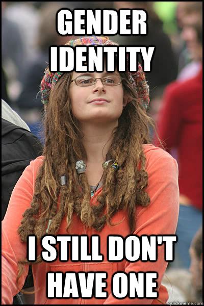 Gender Identity I Still Don T Have One College Liberal Quickmeme