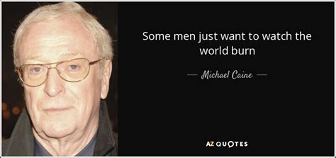 Michael Caine Quote Some Men Just Want To Watch The World Burn