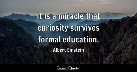 It Is A Miracle That Curiosity Survives Formal Education Albert