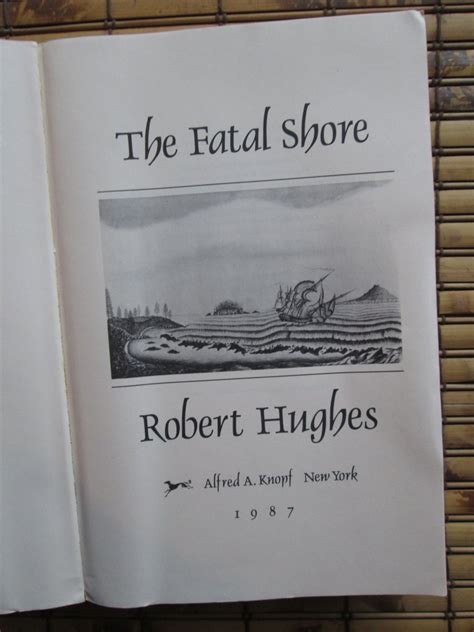 The Fatal Shore The Epic Of Australias Founding By Robert Hughes Alfred A Knopf 1987
