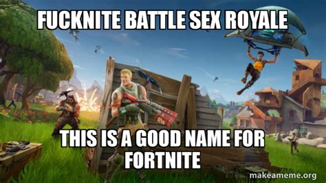 Fucknite Battle SEX ROYALE This Is A Good Name For Fortnite Fortnite