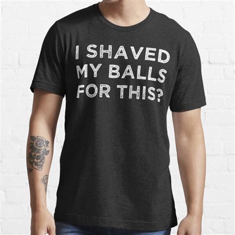 I Shaved My Balls For This T Shirt For Sale By SKYbini Redbubble