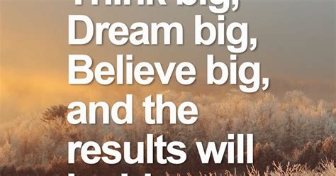 Think Big Dream Big Believe Big And The Results Will Be