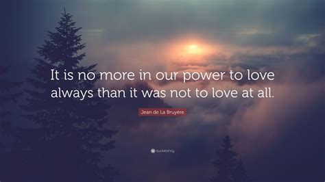 Jean De La Bruyère Quote “it Is No More In Our Power To Love Always