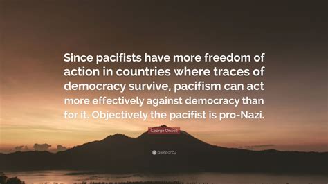 Maybe you would like to learn more about one of these? George Orwell Quote: "Since pacifists have more freedom of ...