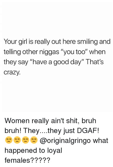 your girl is really out here smiling and telling other niggas you too when they say have a good