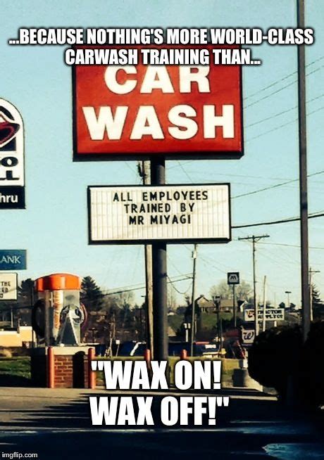 What does the quote wax on wax off mean? Taking MY Car Here...Sounds Legit | Car wash, Funny memes, Meme maker