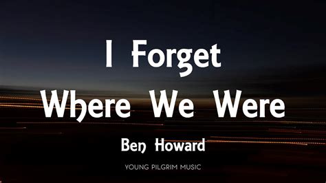 Ben Howard I Forget Where We Were Lyrics I Forget Where We Were